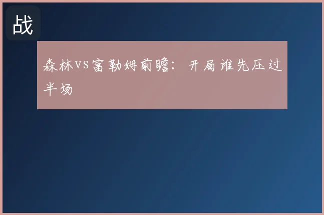 森林vs富勒姆前瞻：开局谁先压过半场