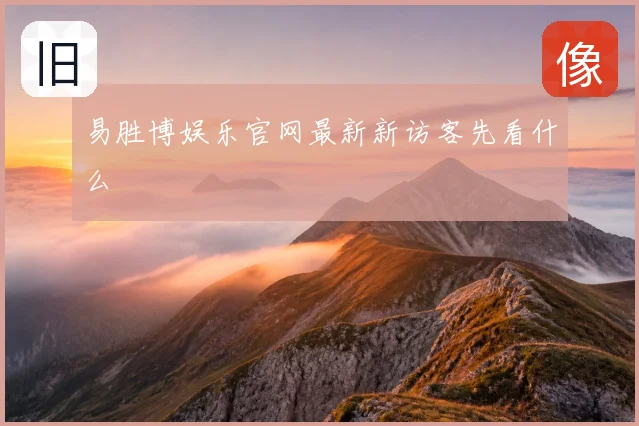 易胜博娱乐官网最新新访客先看什么