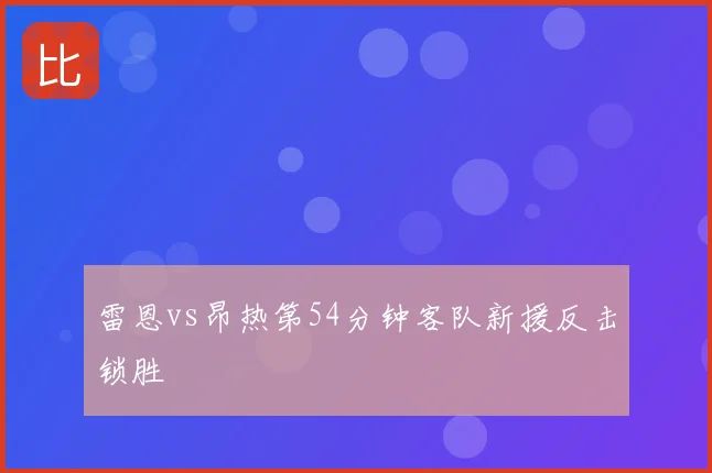 雷恩vs昂热第54分钟客队新援反击锁胜