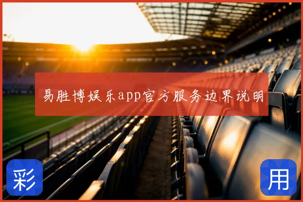 易胜博娱乐app官方服务边界说明