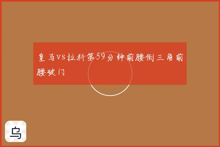 皇马vs拉科第59分钟前腰倒三角前腰破门