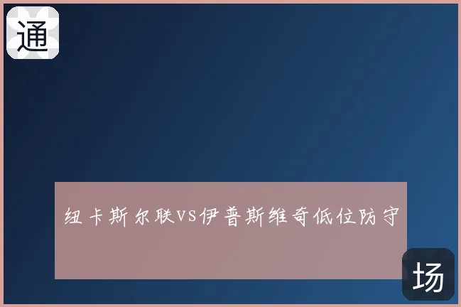 纽卡斯尔联vs伊普斯维奇低位防守