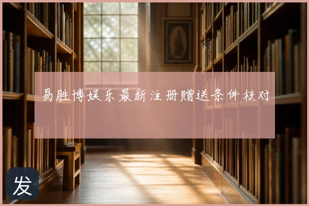 易胜博娱乐最新注册赠送条件核对