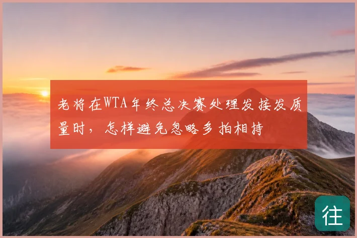 老将在WTA年终总决赛处理发接发质量时，怎样避免忽略多拍相持
