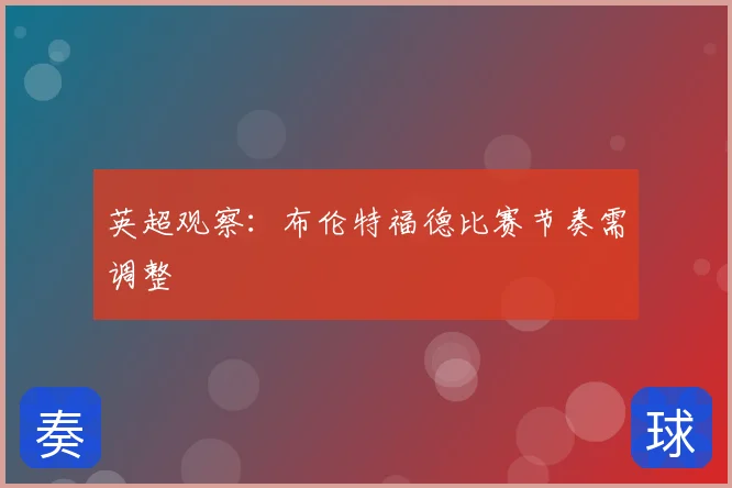 英超观察：布伦特福德比赛节奏需调整